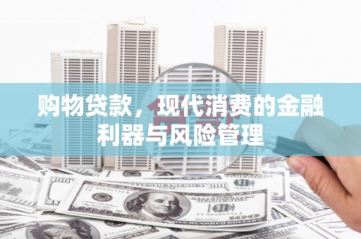 察右前旗购物贷款，现代消费的金融利器与风险管理