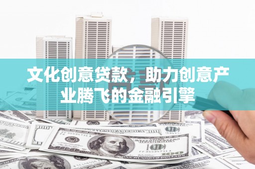 察右前旗文化创意贷款，助力创意产业腾飞的金融引擎