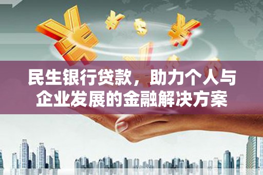 察右前旗民生银行贷款，助力个人与企业发展的金融解决方案