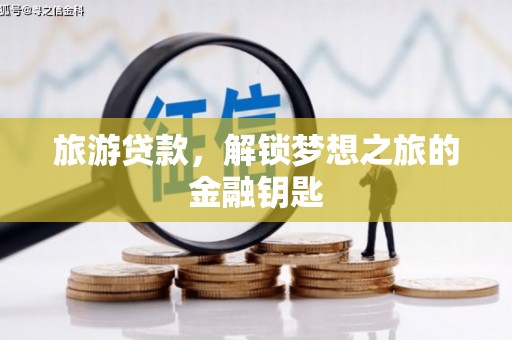 察右前旗旅游贷款，解锁梦想之旅的金融钥匙