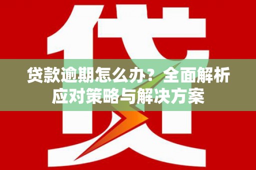 察右前旗贷款逾期怎么办？全面解析应对策略与解决方案