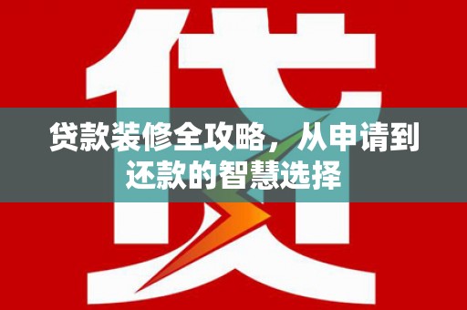 察右前旗贷款装修全攻略，从申请到还款的智慧选择