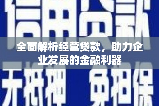 察右前旗全面解析经营贷款，助力企业发展的金融利器