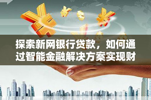 察右前旗探索新网银行贷款，如何通过智能金融解决方案实现财富增长