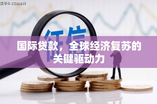 察右前旗国际贷款，全球经济复苏的关键驱动力