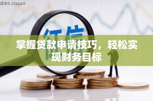 察右前旗掌握贷款申请技巧，轻松实现财务目标