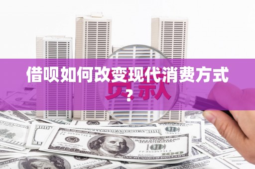 察右前旗借呗如何改变现代消费方式？