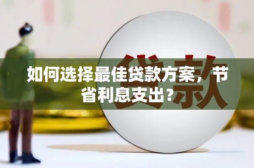 察右前旗如何选择最佳贷款方案，节省利息支出？