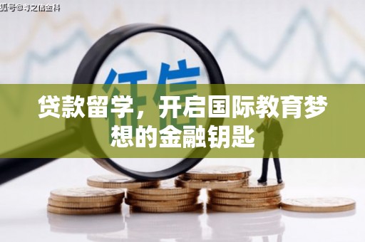 察右前旗贷款留学，开启国际教育梦想的金融钥匙