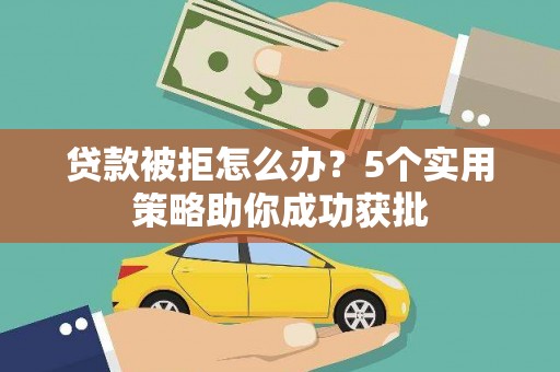 察右前旗贷款被拒怎么办？5个实用策略助你成功获批