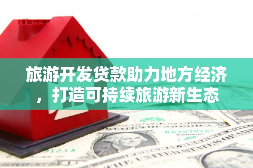 察右前旗旅游开发贷款助力地方经济，打造可持续旅游新生态