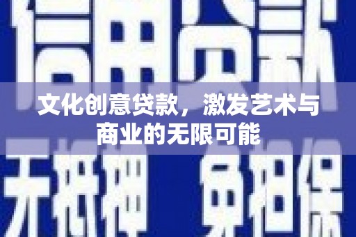 察右前旗文化创意贷款，激发艺术与商业的无限可能