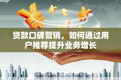 察右前旗贷款口碑营销，如何通过用户推荐提升业务增长