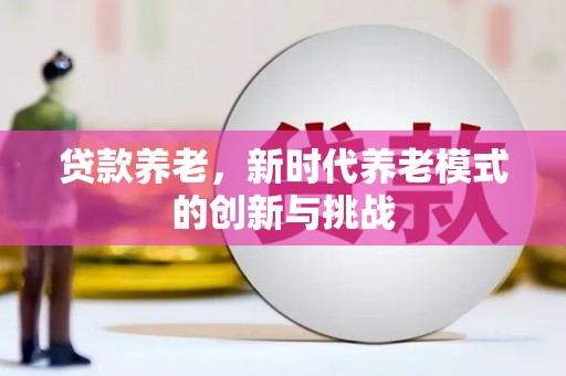 察右前旗贷款养老，新时代养老模式的创新与挑战