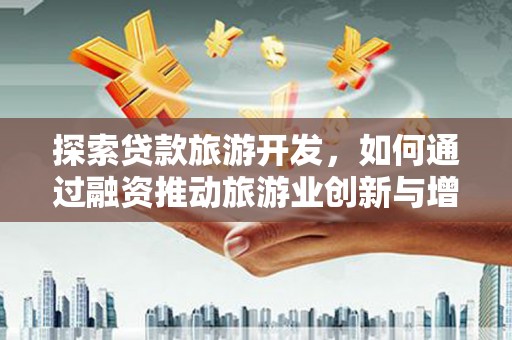 察右前旗探索贷款旅游开发，如何通过融资推动旅游业创新与增长