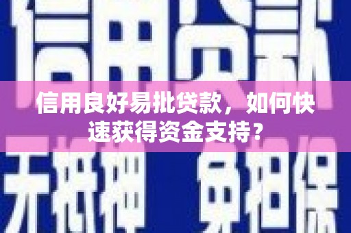 察右前旗信用良好易批贷款，如何快速获得资金支持？