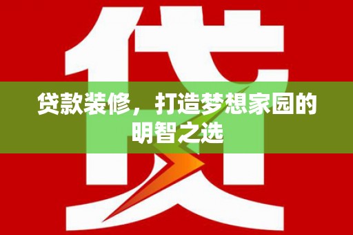 察右前旗贷款装修，打造梦想家园的明智之选