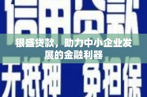察右前旗银盛贷款，助力中小企业发展的金融利器