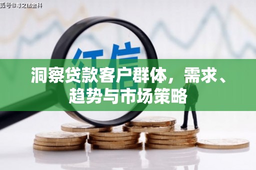 察右前旗洞察贷款客户群体，需求、趋势与市场策略