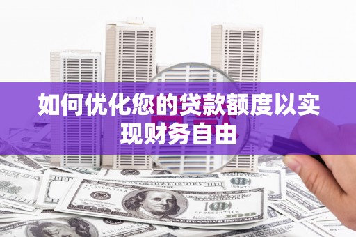 察右前旗如何优化您的贷款额度以实现财务自由