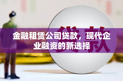 察右前旗金融租赁公司贷款，现代企业融资的新选择