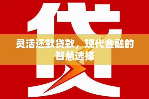 察右前旗灵活还款贷款，现代金融的智慧选择