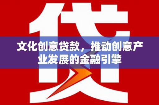 察右前旗文化创意贷款，推动创意产业发展的金融引擎