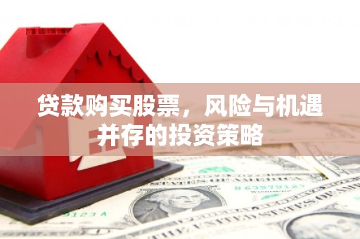 察右前旗贷款购买股票，风险与机遇并存的投资策略