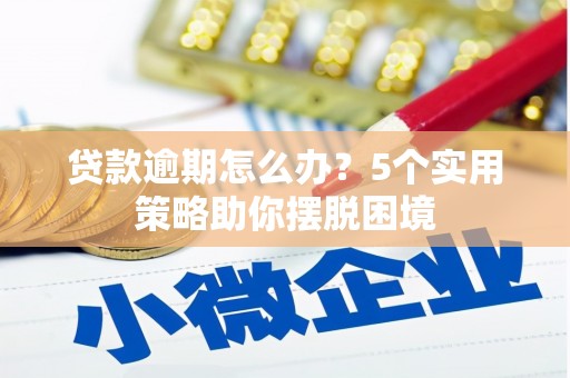 察右前旗贷款逾期怎么办？5个实用策略助你摆脱困境