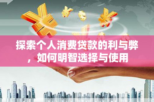 察右前旗探索个人消费贷款的利与弊，如何明智选择与使用