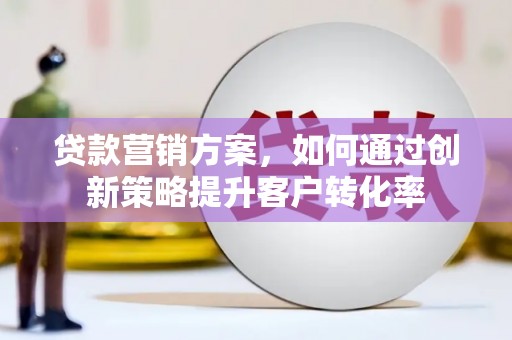 察右前旗贷款营销方案，如何通过创新策略提升客户转化率