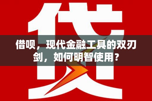 察右前旗借呗，现代金融工具的双刃剑，如何明智使用？