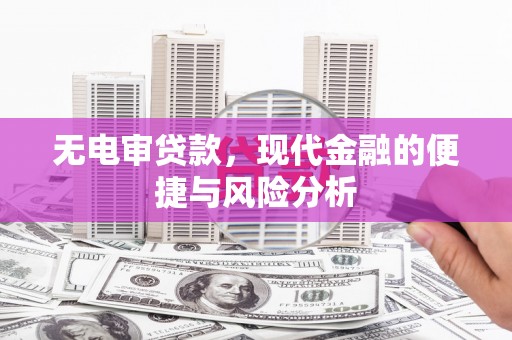 察右前旗无电审贷款，现代金融的便捷与风险分析