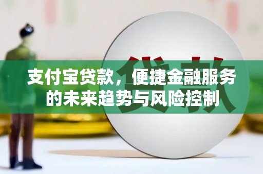 察右前旗支付宝贷款，便捷金融服务的未来趋势与风险控制