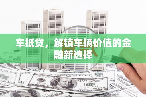 察右前旗车抵贷，解锁车辆价值的金融新选择