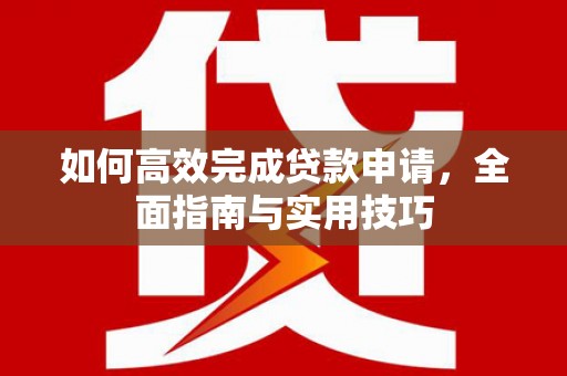 察右前旗如何高效完成贷款申请，全面指南与实用技巧
