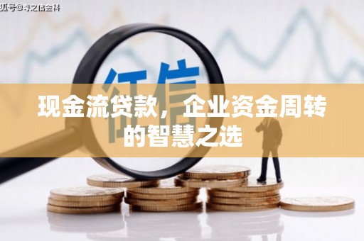 察右前旗现金流贷款，企业资金周转的智慧之选