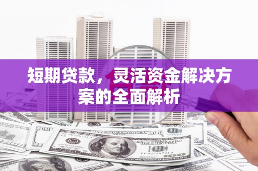 察右前旗短期贷款，灵活资金解决方案的全面解析