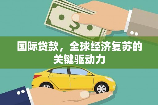 察右前旗国际贷款，全球经济复苏的关键驱动力