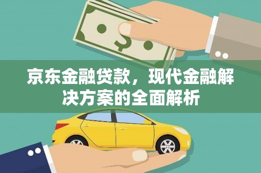 察右前旗京东金融贷款，现代金融解决方案的全面解析