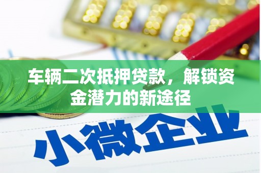 察右前旗车辆二次抵押贷款，解锁资金潜力的新途径
