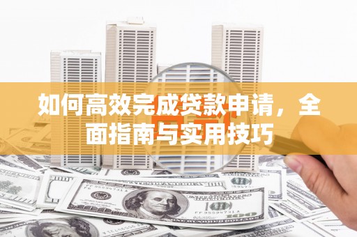 察右前旗如何高效完成贷款申请，全面指南与实用技巧