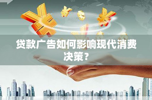 察右前旗贷款广告如何影响现代消费决策？