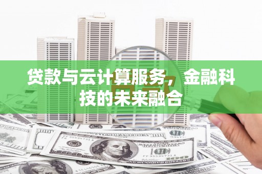 察右前旗贷款与云计算服务，金融科技的未来融合