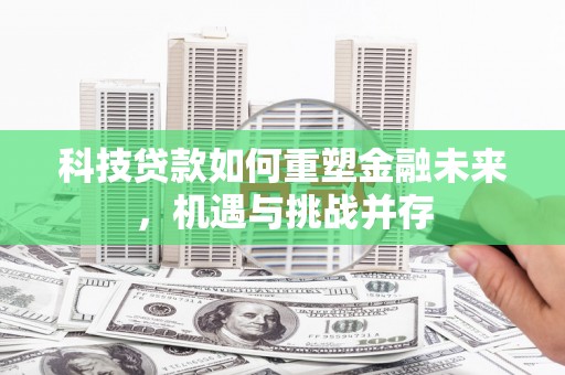 察右前旗科技贷款如何重塑金融未来，机遇与挑战并存