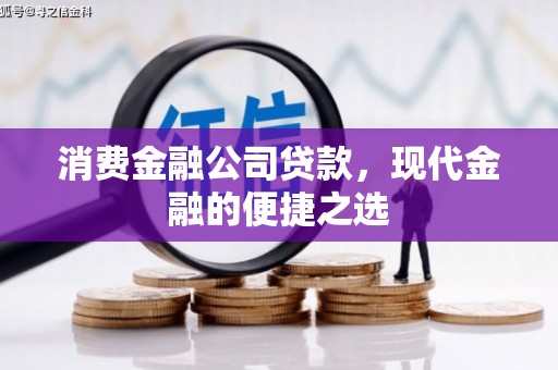 察右前旗消费金融公司贷款，现代金融的便捷之选