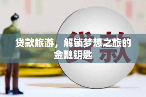察右前旗贷款旅游，解锁梦想之旅的金融钥匙