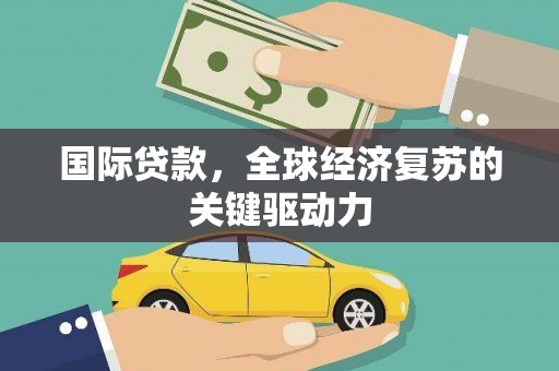 察右前旗国际贷款，全球经济复苏的关键驱动力