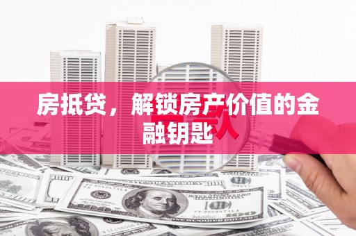 察右前旗房抵贷，解锁房产价值的金融钥匙