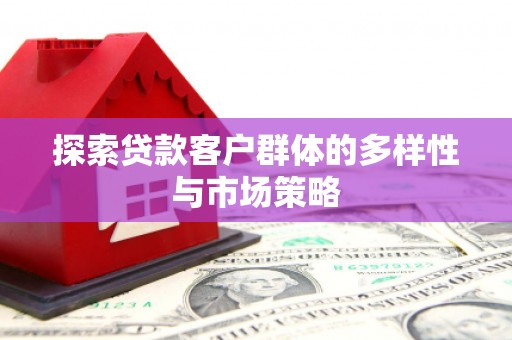 察右前旗探索贷款客户群体的多样性与市场策略